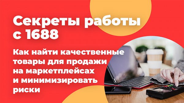 Секреты работы с 1688: Как найти качественные товары для продажи на маркетплейсах и минимизировать риски